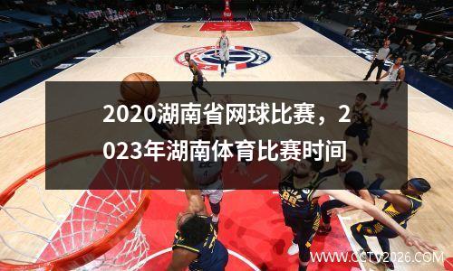2020湖南省网球比赛，2023年湖南体育比赛时间