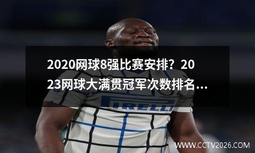 2020网球8强比赛安排？2023网球大满贯冠军次数排名榜