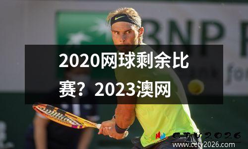 2020网球剩余比赛？2023澳网