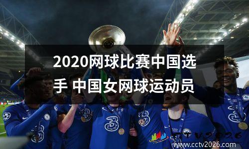 2020网球比赛中国选手 中国女网球运动员