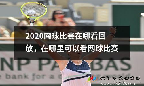 2020网球比赛在哪看回放，在哪里可以看网球比赛