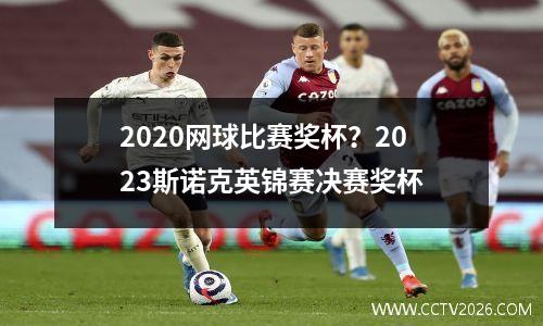 2020网球比赛奖杯？2023斯诺克英锦赛决赛奖杯