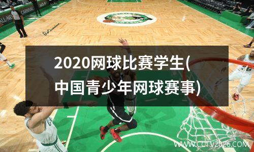 2020网球比赛学生(中国青少年网球赛事)