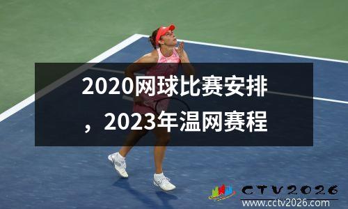 2020网球比赛安排，2023年温网赛程