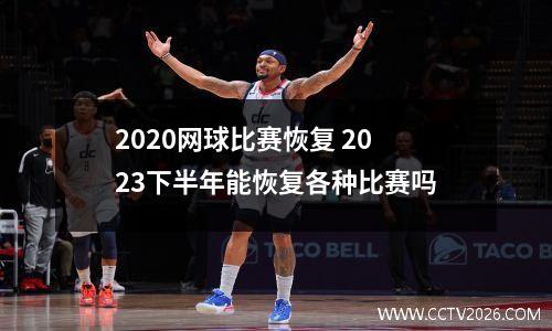 2020网球比赛恢复 2023下半年能恢复各种比赛吗