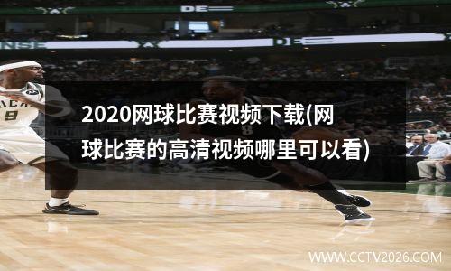 2020网球比赛视频下载(网球比赛的高清视频哪里可以看)