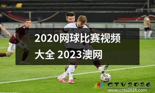 2020网球比赛视频大全 2023澳网