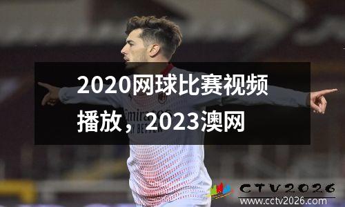 2020网球比赛视频播放，2023澳网