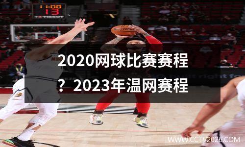2020网球比赛赛程？2023年温网赛程