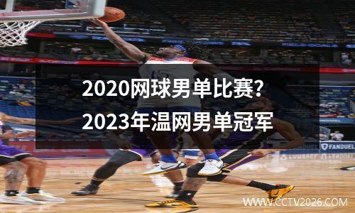 2020网球男单比赛？2023年温网男单冠军