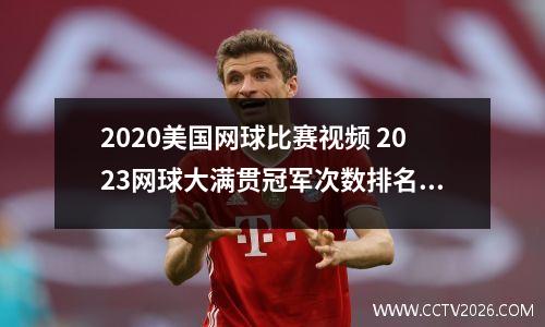 2020美国网球比赛视频 2023网球大满贯冠军次数排名榜