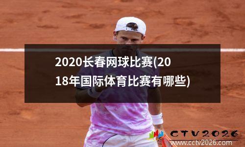 2020长春网球比赛(2018年国际体育比赛有哪些)