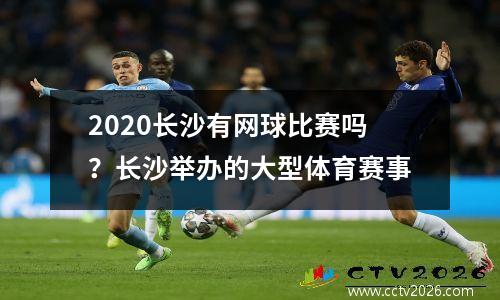 2020长沙有网球比赛吗？长沙举办的大型体育赛事