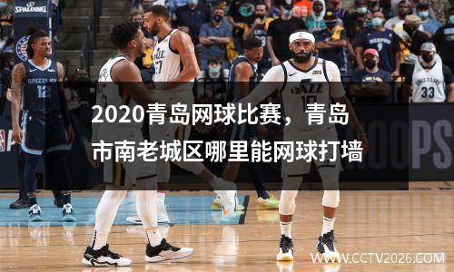 2020青岛网球比赛，青岛市南老城区哪里能网球打墙