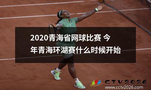 2020青海省网球比赛 今年青海环湖赛什么时候开始