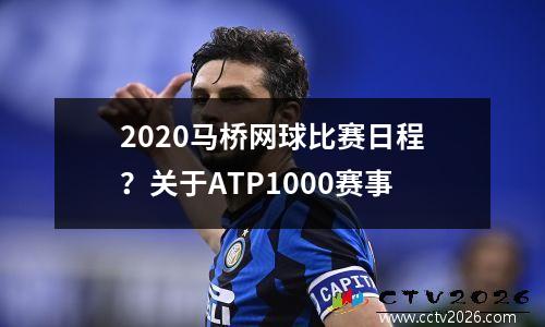 2020马桥网球比赛日程？关于ATP1000赛事