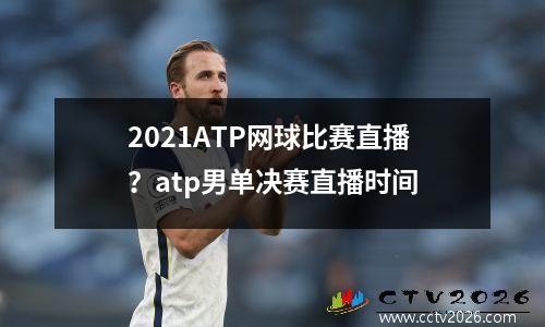 2021ATP网球比赛直播？atp男单决赛直播时间