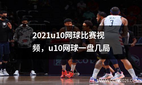2021u10网球比赛视频，u10网球一盘几局