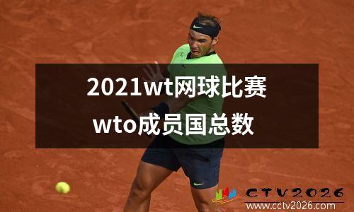 2021wt网球比赛 wto成员国总数
