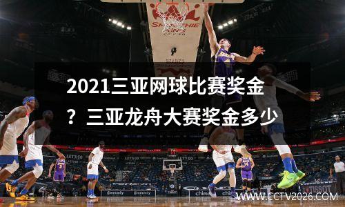 2021三亚网球比赛奖金？三亚龙舟大赛奖金多少