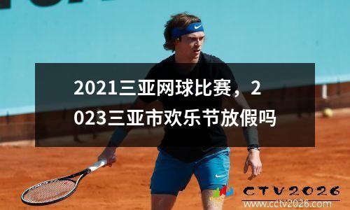2021三亚网球比赛，2023三亚市欢乐节放假吗