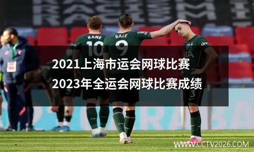 2021上海市运会网球比赛 2023年全运会网球比赛成绩