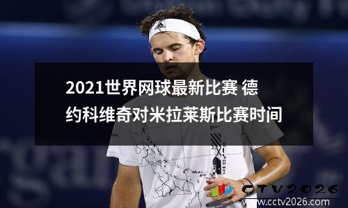 2021世界网球最新比赛 德约科维奇对米拉莱斯比赛时间