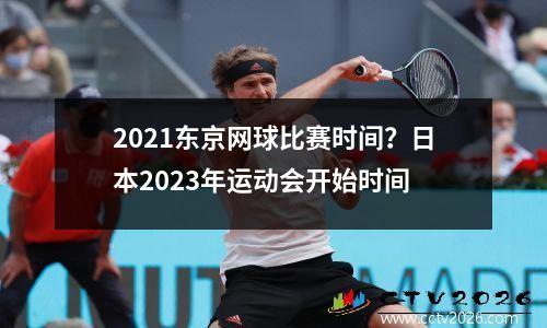 2021东京网球比赛时间？日本2023年运动会开始时间