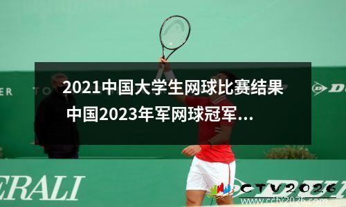 2021中国大学生网球比赛结果 中国2023年军网球冠军是谁