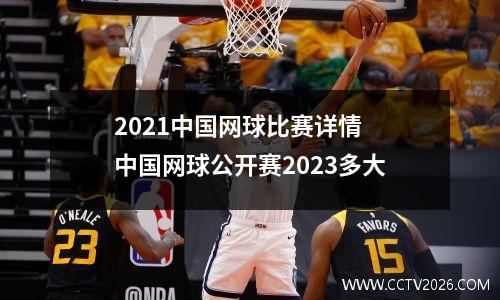 2021中国网球比赛详情 中国网球公开赛2023多大