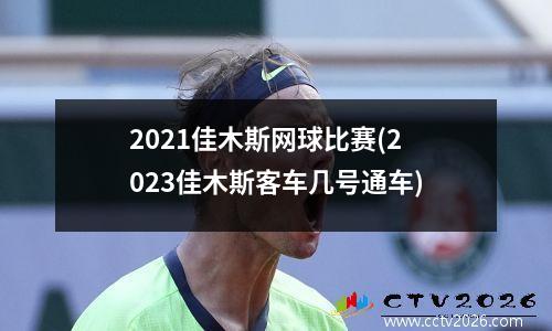 2021佳木斯网球比赛(2023佳木斯客车几号通车)