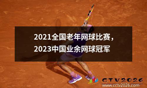 2021全国老年网球比赛，2023中国业余网球冠军