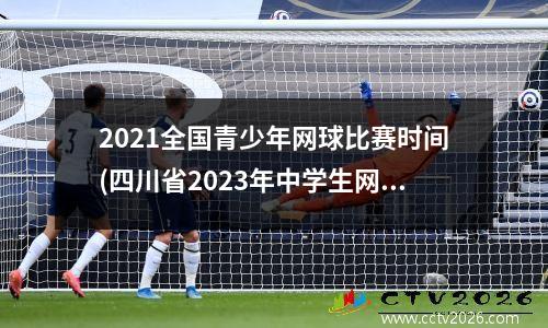 2021全国青少年网球比赛时间(四川省2023年中学生网球比赛时间)