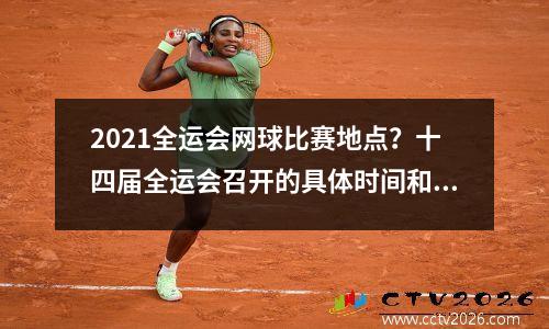 2021全运会网球比赛地点？十四届全运会召开的具体时间和地点共有几个会场