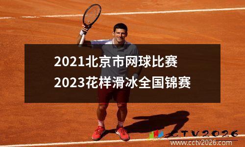 2021北京市网球比赛 2023花样滑冰全国锦赛