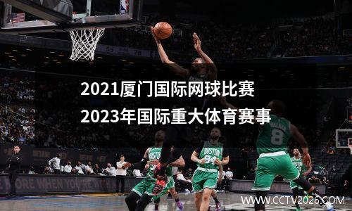 2021厦门国际网球比赛 2023年国际重大体育赛事