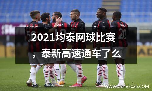 2021均泰网球比赛，泰新高速通车了么