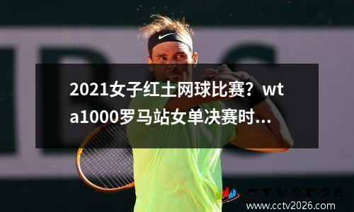 2021女子红土网球比赛？wta1000罗马站女单决赛时间