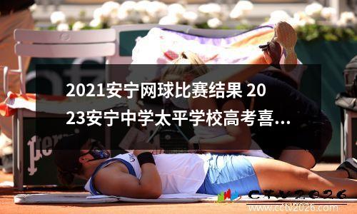 2021安宁网球比赛结果 2023安宁中学太平学校高考喜报