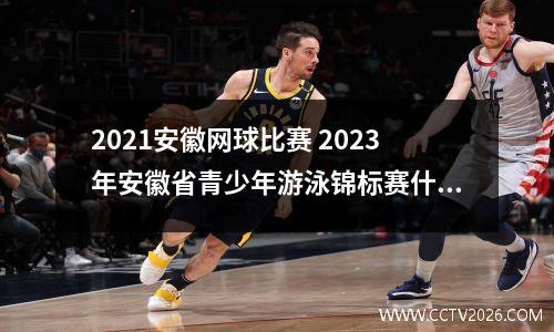 2021安徽网球比赛 2023年安徽省青少年游泳锦标赛什么时候开始