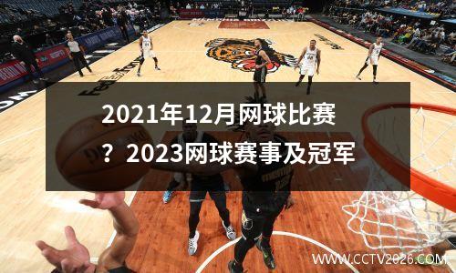 2021年12月网球比赛？2023网球赛事及冠军
