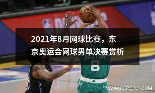2021年8月网球比赛，东京奥运会网球男单决赛赏析