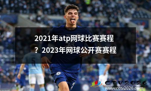 2021年atp网球比赛赛程？2023年网球公开赛赛程
