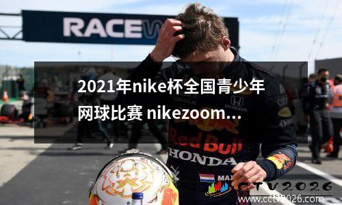 2021年nike杯全国青少年网球比赛 nikezoomvapor和mercurial有啥区别