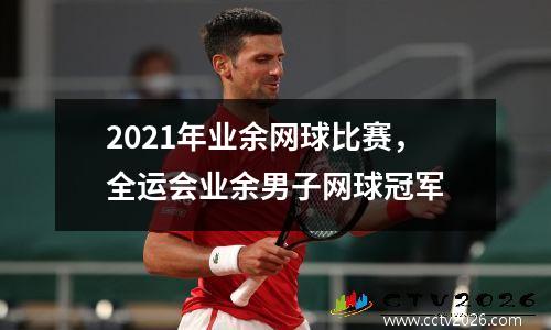2021年业余网球比赛，全运会业余男子网球冠军