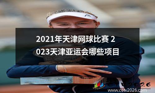 2021年天津网球比赛 2023天津亚运会哪些项目