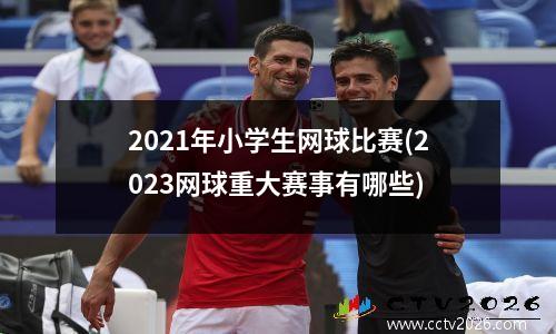 2021年小学生网球比赛(2023网球重大赛事有哪些)