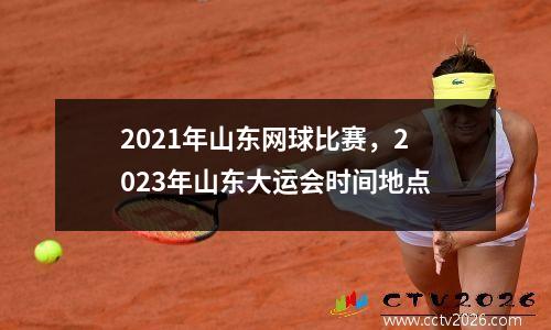 2021年山东网球比赛，2023年山东大运会时间地点