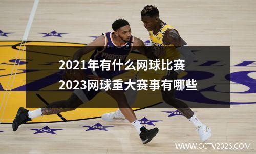 2021年有什么网球比赛 2023网球重大赛事有哪些
