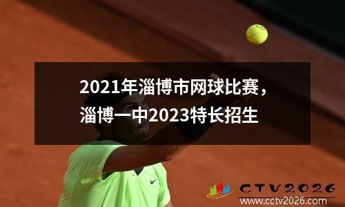 2021年淄博市网球比赛，淄博一中2023特长招生
